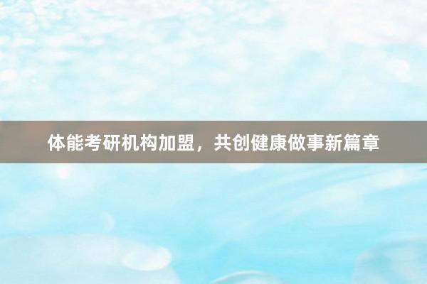体能考研机构加盟,共创健康做事新篇章